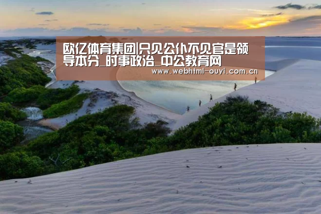 欧亿体育集团|只见公仆不见官是领导本分_时事政治_中公教育网(图3) 欧亿体育集团