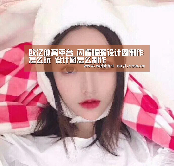 欧亿体育平台_闪耀暖暖设计图制作怎么玩 设计图怎么制作(图2) 欧亿体育平台