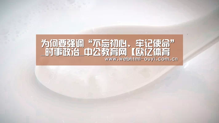 为何要强调“不忘初心、牢记使命”_时事政治_中公教育网【欧亿体育平台】(图2) 欧亿体育平台