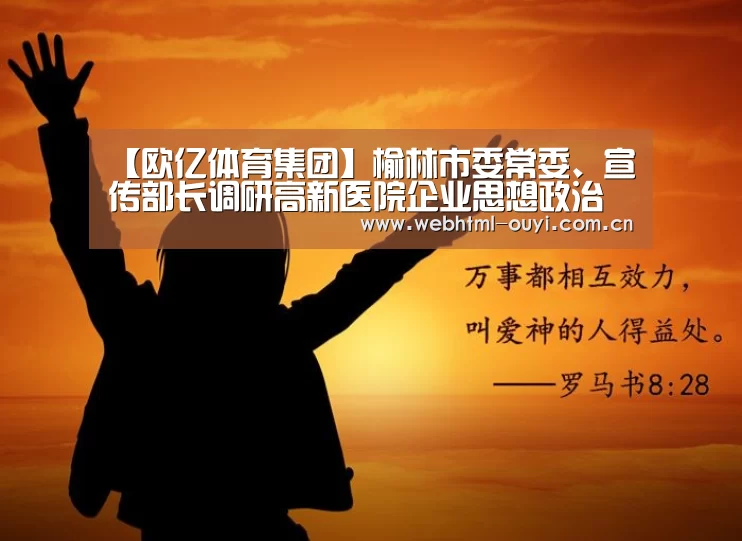 【欧亿体育集团】榆林市委常委、宣传部长调研高新医院企业思想政治和党建工作(图1) 欧亿体育平台