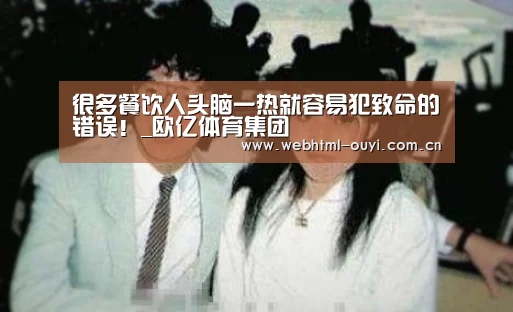 很多餐饮人头脑一热就容易犯致命的错误!_欧亿体育集团(图2) 欧亿体育公司