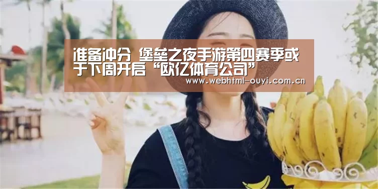 准备冲分 堡垒之夜手游第四赛季或于下周开启“欧亿体育公司”(图3) 欧亿体育